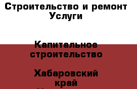 Строительство и ремонт Услуги - Капитальное строительство. Хабаровский край,Николаевск-на-Амуре г.